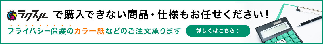 ラクスルで購入できない商品・仕様もお任せください!プライバシー保護のカラー紙などのご注文承ります 詳しくはこちら