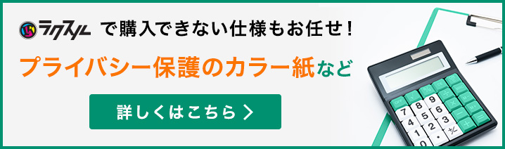 ラクスルで購入できない仕様もお任せ!プライバシー保護のカラー紙など 詳しくはこちら