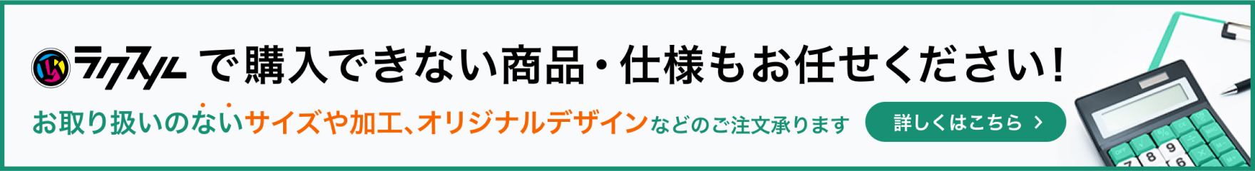 ラクスルで購入できない商品・仕様もお任せください!お取り扱いのないサイズや加工、オリジナルデザインなどのご注文承ります。詳しくはこちら