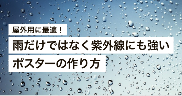 屋外用に最適!雨だけではなく紫外線にも強いポスターの作り方