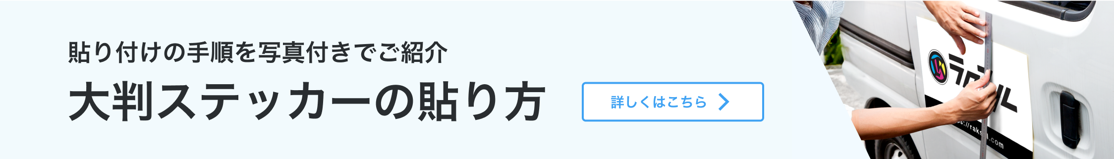 貼り付けの手順を写真付きでご紹介 大判ステッカーの貼り方 詳しくはこちら